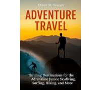 Adventure Travel: Thrilling Destinations for the Adrenaline Junkie Skydiving, Surfing, Hiking, and More
