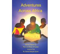 Adventures Across Africa: Stories Retold by The Lost Boys of Sudan Volume One
