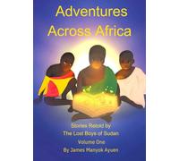 Adventures Across Africa Volume One: Stories Retold by the Lost Boys of Sudan