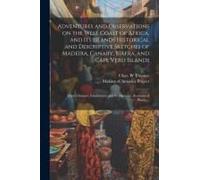 Adventures And Observations On The West Coast Of Africa, And Its Islands [Electronic Resource] Historical And Descriptive Sketches Of Madeira, Canary,