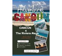 Adventures in Cancun & the Riviera Maya 2026: 99 Things to Do, Taste & Discover in Mexico’s Tropical Paradise
