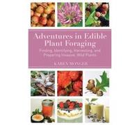 Adventures in Edible Plant Foraging Finding Identifying Harvesting and Preparing Native and Invasive Wild Plants by Karen Monger Karen Monger (Auteur)