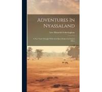 Adventures In Nyassaland: A Two Years' Struggle With Arab Slave-Dealers In Central Africa