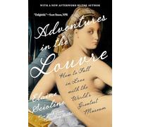 Adventures in the Louvre: How to Fall in Love With the World?s Greatest Museum