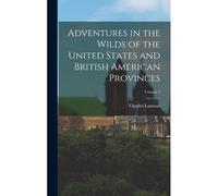 Adventures In The Wilds Of The United States And British American Provinces; Volume 2
