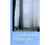 Adventures in Unfashionable Philosophy James W. Felt (Auteur)
