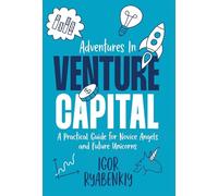 Adventures in Venture Capital: A Practical Guide for Novice Angels and Future Unicorns