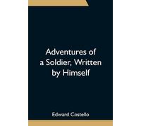 Adventures Of A Soldier, Written By Himself; Being The Memoirs Of Edward Costello, K.S.F. Formerly A Non-Commissioned Officer In The Rifle Brigade, Late Captain In The British Legion, And Now One Of T