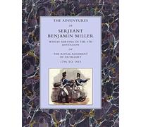 Adventures Of Serjeant Benjamin Miller, Whilst Serving In The 4th Battalion Of The Royal Regiment Of Artillery 1796 To 1815
