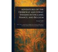 Adventures of the Ojibbeway and Ioway Indians in England, France, and Belgium