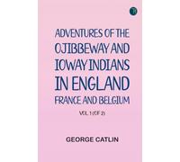 Adventures of the Ojibbeway and Ioway Indians in England France and Belgium; Vol. 1 (of 2)