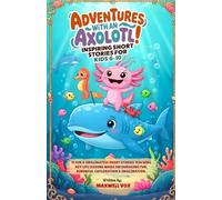 Adventures With An Axolotl! Inspiring Short Stories For Kids 6-10: 15 Fun & Imaginative Short Stories Teaching Key Life Lessons While Encouraging Fun, Kindness, Exploration & Imagination