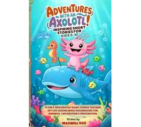 Adventures With An Axolotl! Inspiring Short Stories For Kids 6-10: 15 Fun & Imaginative Short Stories Teaching Key Life Lessons While Encouraging Fun, Kindness, Exploration & Imagination