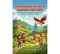 Adventurous History of Albania for Kids: Discover Heroes, Legends, and Amazing Stories from the Land of Eagles