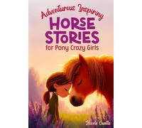 Adventurous Inspiring Horse Stories for Pony Crazy Girls: Tales of Friendship, Bravery, Hope and Love for Girls aged 8 - 12