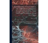 Adversaria Anatomica, De Omnibus Corporis Humani Partium, Tum Descriptionibus, Cum Picturis: Adversaria Anatomica Prima, De Omnibus Cerebri, Nervorum