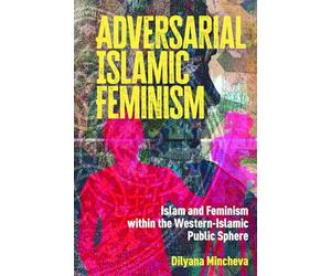 Adversarial Islamic Feminism: Islam and Feminism within the Western-Islamic Public Sphere