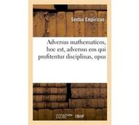 Adversus mathematicos , hoc est, adversus eos qui profitentur disciplinas, opus Empiricus Sextus (Auteur)
