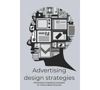Advertising Design Strategies: Developing Compelling Campaigns for Various Media Channels