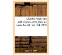 Advertissement Aux Catholiques, Sur La Bulle De Nostre Sainct Pere, Touchant L'excommunication: De Henry De Valois. Avec Plusieurs Exemples Des Puniti