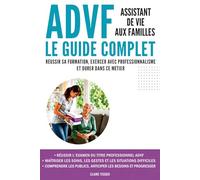 ADVF - Assistant de vie aux familles : Le guide complet: Réussir sa formation, exercer avec professionnalisme et durer dans ce métier