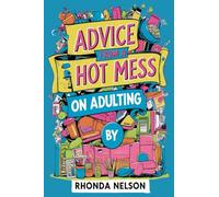Advice from a Hot Mess on Adulting: Your Humorous Guide to Creating Order in 7 Easy(ish) Steps