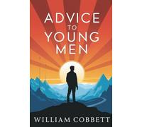 Advice to Young Men: Timeless Guidance on Success, Character, and Personal Growth