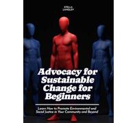 Advocacy for Sustainable Change for Beginners: Learn How to Promote Environmental and Social Justice in Your Community and Beyond