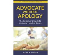 Advocate Without Apology: The Caregiver's Guide to Medicare Hospital Rights