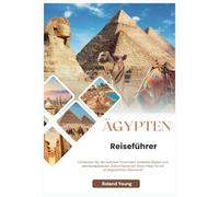 ÄGYPTEN REISEFÜHRER 2025: Entdecken Sie die zeitlosen Pyramiden, belebten Basare und atemberaubenden Zufluchtsorte am Roten Meer für ein unvergessliches Abenteuer