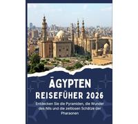 ÄGYPTEN REISEFÜHRER 2026 - Entdecken Sie die Pyramiden, die Wunder des Nils und die zeitlosen Schätze der Pharaonen