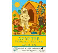 Ägypter: Flüche, Katzen & Mumien: Kuriose Fakten über das Alte Ägypten - Katzen, Mumien, Grabflüche, eklige Jobs, seltsames Essen und das tägliche Leben am Nil