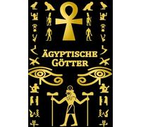 ägyptische Götter: Ein Anfängerleitfaden in die Welt der ägyptischen Götter und Göttinnen: Ein Leitfaden zu Atum, Horus, Seth, Isis, Anubis, Ra, Thoth, Sekhmet, Geb, und anderen Göttern und Göttinnen
