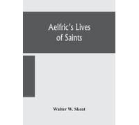 Aelfric's Lives Of Saints; Being A Set Of Sermons On Saints Days Formerly Observed By The English Church Edited From Manuscript Julius E. Vii In The Cottonian Collection, With Various Readings From Ot