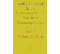 Aelfric's Lives of Saints: Sermons on Saints' Days from Manuscript Julius E. VII