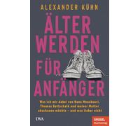 Älterwerden für Anfänger Was ich mir dabei von Nana Mouskouri, Thomas Gottschalk und meiner Mutter abschauen möchte - und was lieber nicht - Ein SPIEGEL-Buch - Alexander Kuhn - Deutsche Verlags-Anstal