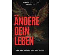 Ändere dein Leben - Wie ein Phönix aus der Asche: Das Selbsthilfebuch für deine persönliche Transformation