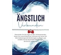 ÄNGSTLICH VERBUNDEN: Überwinden Sie die Angst vor dem Verlassenwerden, bauen Sie unerschütterliches Vertrauen auf, lernen Sie, tiefe, bedeutungsvolle ... Beziehungen, die Sie sich wünschen