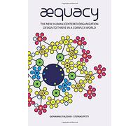 Aequacy: The New Human-Centered Organization Design To Thrive In A Complex World.