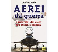 Aerei da guerra. I guerrieri del cielo tra storia e tecnica. Ediz. a colori
