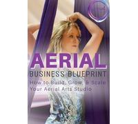 Aerial Business Blueprint: How to Build, Grow, & Scale Your Aerial Arts Studio