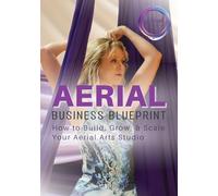 Aerial Business Blueprint: How to Build, Grow, & Scale Your Aerial Arts Studio