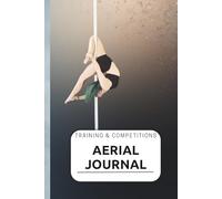 Aerial Journal - Training & Competitions POLE DANCE: A Personal Logbook for Aerialists to Track Progress, Performances, and Goals