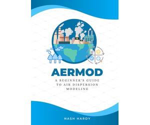 AERMOD: A Beginner's Guide to Air Dispersion Modeling: Step-by-Step Tutorials for Environmental Professionals, Students, and Regulators
