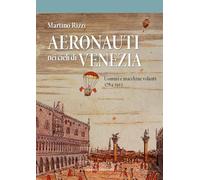Aeronauti nei cieli di Venezia. Uomini e macchine volanti 1784-1911