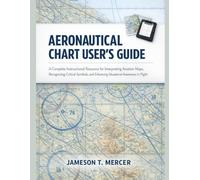 AERONAUTICAL CHART USER GUIDE: A Complete Instructional Resource for Interpreting Aviation Maps, Recognizing Critical Symbols, and Enhancing Situational Awareness in Flight
