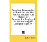 Aeroplane Construction: A Handbook on the Various Methods and Details of Construction Employed in the Building of Aeroplanes (1919) Camm, Sydney (Auteur)