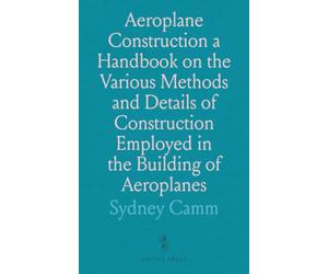 Aeroplane Construction a Handbook on the Various Methods and Details of Construction Employed in the Building of Aeroplanes: Handbook on Methods and Details of Building Aeroplanes
