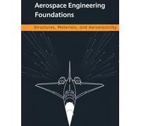 Aerospace Engineering Foundations - Structures, Materials, and Aeroelasticity: From Stress and Composites to Buckling, Fatigue, Flutter, and Structural Dynamics - With 500+ Practice Problems
