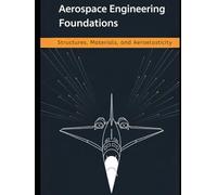 Aerospace Engineering Foundations - Structures, Materials, and Aeroelasticity: From Stress and Composites to Buckling, Fatigue, Flutter, and Structural Dynamics - With 500+ Practice Problems